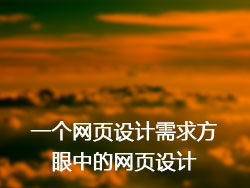 
一個(gè)網(wǎng)頁(yè)設(shè)計(jì)需求方眼中的網(wǎng)頁(yè)設(shè)計(jì)